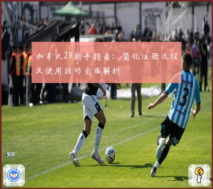 加拿大28新手指南：简化注册流程及使用技巧全面解析