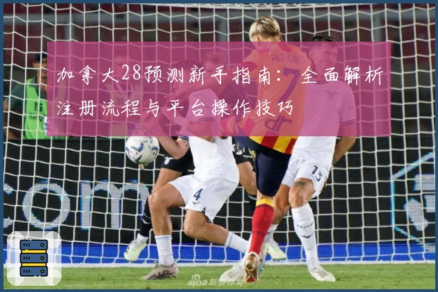 加拿大28预测新手指南：全面解析注册流程与平台操作技巧