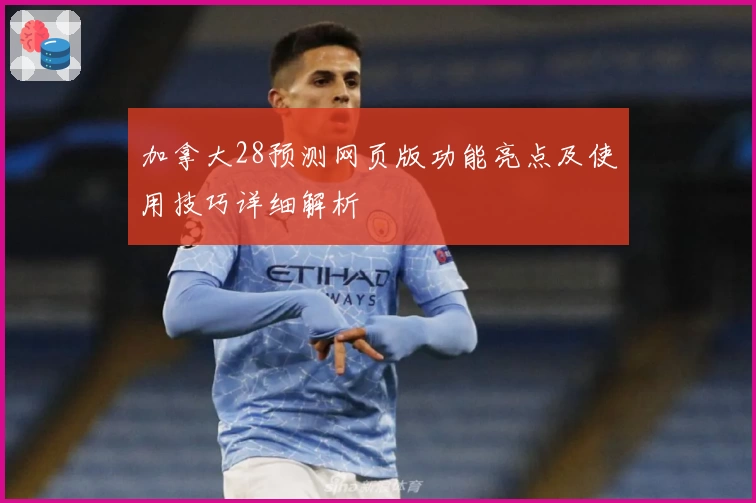 加拿大28预测网页版功能亮点及使用技巧详细解析