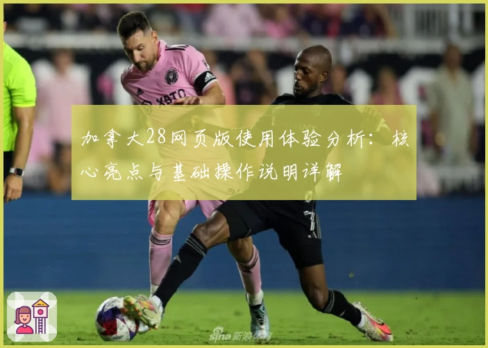 加拿大28网页版使用体验分析：核心亮点与基础操作说明详解