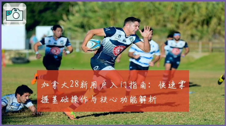加拿大28新用户入门指南:快速掌握基础操作与核心功能解析