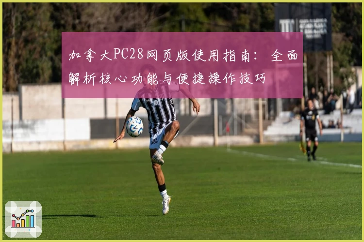 加拿大PC28网页版使用指南：全面解析核心功能与便捷操作技巧