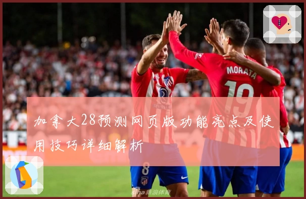 加拿大28预测网页版功能亮点及使用技巧详细解析