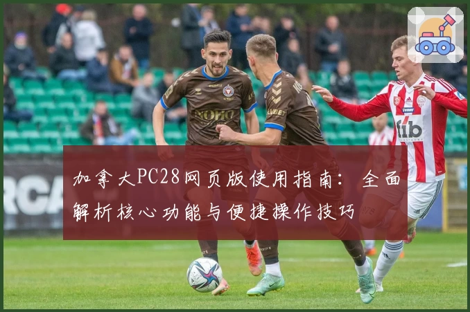 加拿大PC28网页版使用指南：全面解析核心功能与便捷操作技巧
