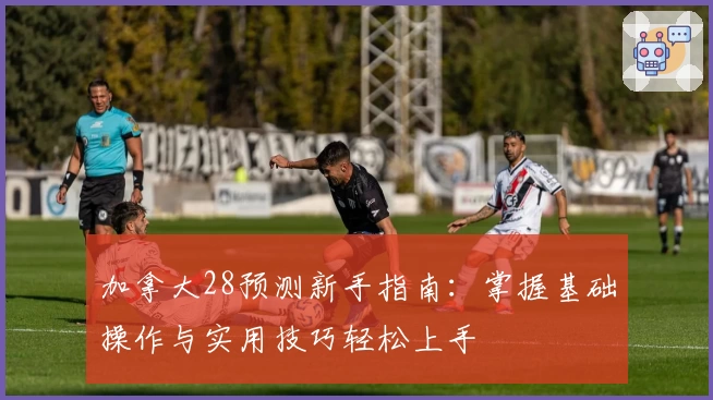 加拿大28预测新手指南：掌握基础操作与实用技巧轻松上手